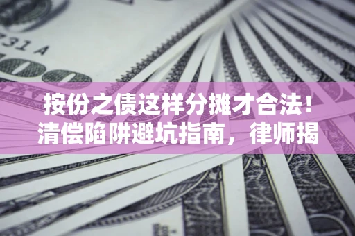 济南按份之债这样分摊才合法！清偿陷阱避坑指南，律师揭秘关键条款