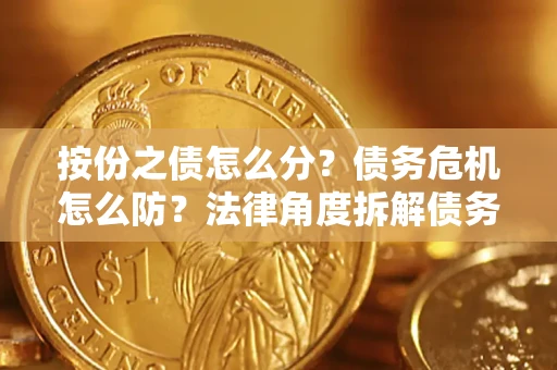 济南按份之债怎么分？债务危机怎么防？法律角度拆解债务分配与风险自保指南