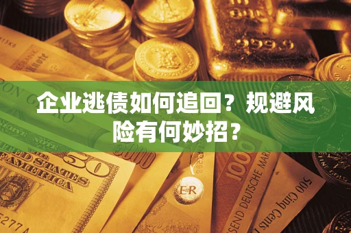 济南企业逃债如何追回？规避风险有何妙招？