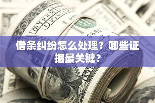 济南借条纠纷怎么处理？哪些证据最关键？