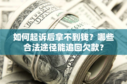 济南如何起诉后拿不到钱？哪些合法途径能追回欠款？