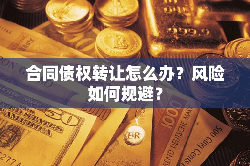 济南合同债权转让怎么办？风险如何规避？