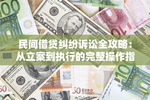 济南民间借贷纠纷诉讼全攻略：从立案到执行的完整操作指南