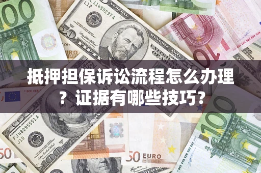 济南抵押担保诉讼流程怎么办理？证据有哪些技巧？