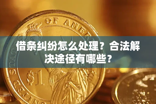 济南借条纠纷怎么处理？合法解决途径有哪些？