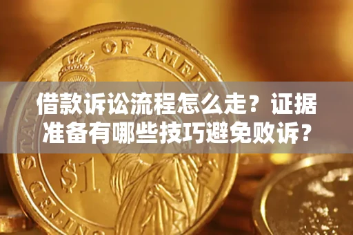 济南借款诉讼流程怎么走？证据准备有哪些技巧避免败诉？