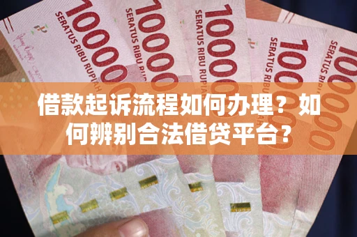 济南借款起诉流程如何办理？如何辨别合法借贷平台？