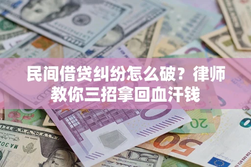 济南民间借贷纠纷怎么破？律师教你三招拿回血汗钱