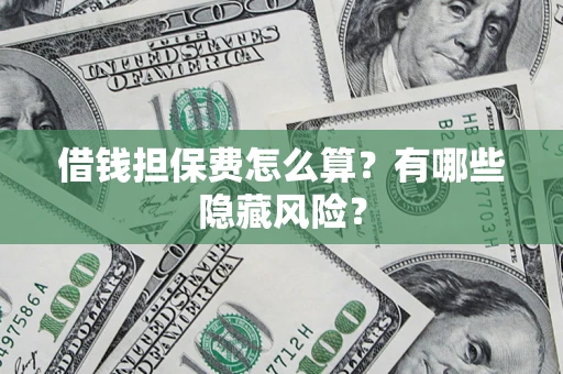 济南借钱担保费怎么算？有哪些隐藏风险？