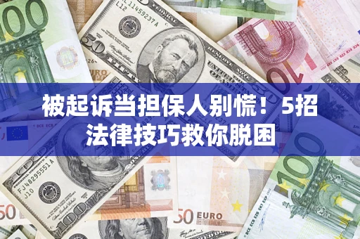 济南被起诉当担保人别慌！5招法律技巧救你脱困