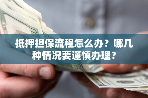 济南抵押担保流程怎么办？哪几种情况要谨慎办理？