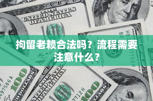 济南拘留老赖合法吗？流程需要注意什么？