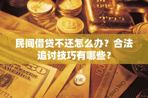 济南民间借贷不还怎么办？合法追讨技巧有哪些？
