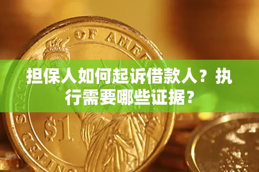 济南担保人如何起诉借款人？执行需要哪些证据？