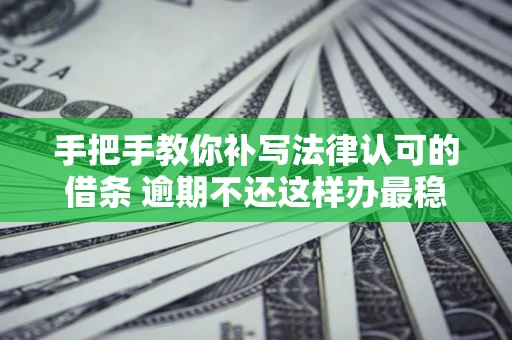 济南手把手教你补写法律认可的借条 逾期不还这样办最稳妥