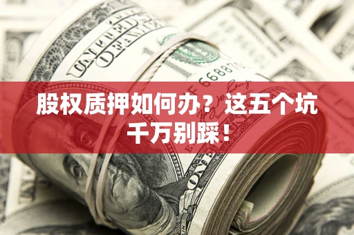 济南股权质押如何办？这五个坑千万别踩！