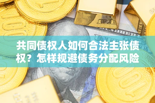 济南共同债权人如何合法主张债权？怎样规避债务分配风险？