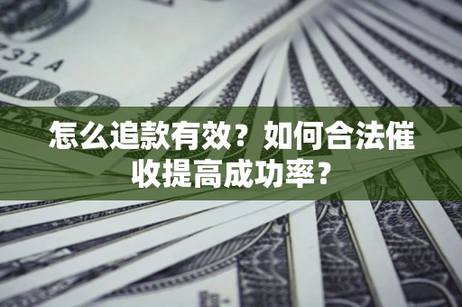 济南怎么追款有效？如何合法催收提高成功率？