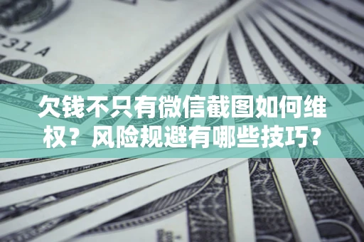 济南欠钱不只有微信截图如何维权？风险规避有哪些技巧？