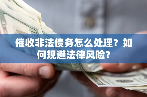 济南催收非法债务怎么处理？如何规避法律风险？