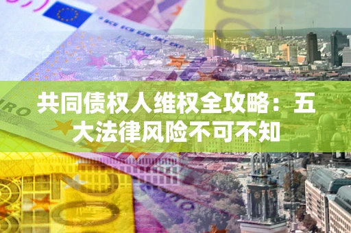 济南共同债权人维权全攻略：五大法律风险不可不知