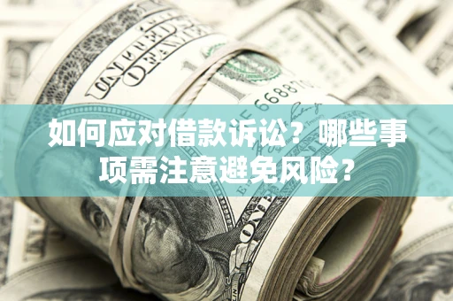 济南如何应对借款诉讼？哪些事项需注意避免风险？