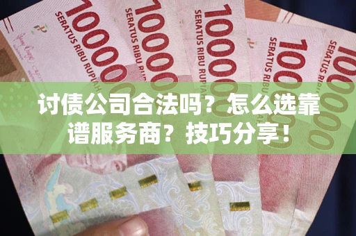 济南讨债公司合法吗？怎么选靠谱服务商？技巧分享！