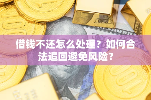 济南借钱不还怎么处理？如何合法追回避免风险？