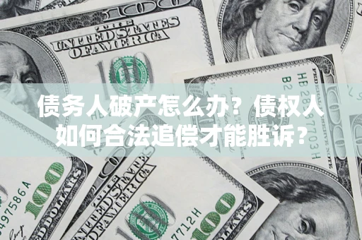 济南债务人破产怎么办？债权人如何合法追偿才能胜诉？