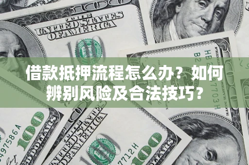 济南借款抵押流程怎么办？如何辨别风险及合法技巧？