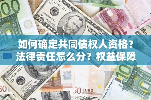 济南如何确定共同债权人资格？法律责任怎么分？权益保障技巧揭秘！