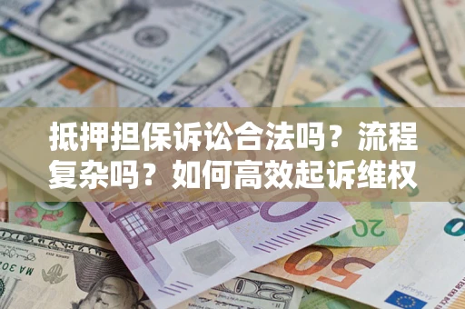 济南抵押担保诉讼合法吗？流程复杂吗？如何高效起诉维权？