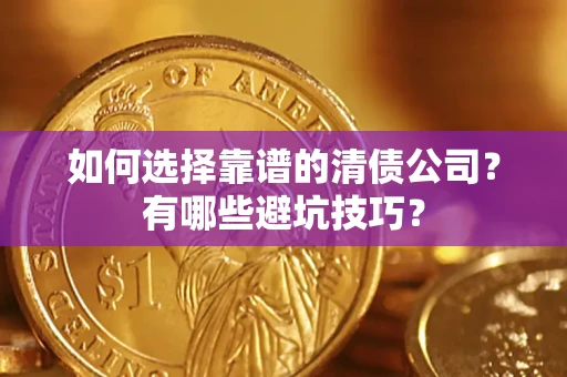 济南如何选择靠谱的清债公司？有哪些避坑技巧？