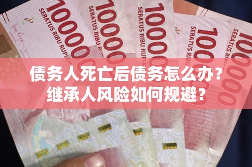 济南债务人死亡后债务怎么办？继承人风险如何规避？