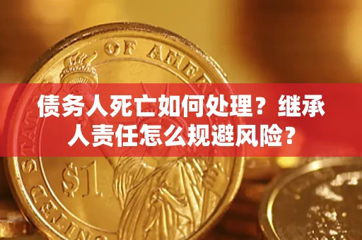 济南债务人死亡如何处理?继承人责任怎么规避风险? 济南债务人死亡如何处理?继承人责任怎么规避风险?