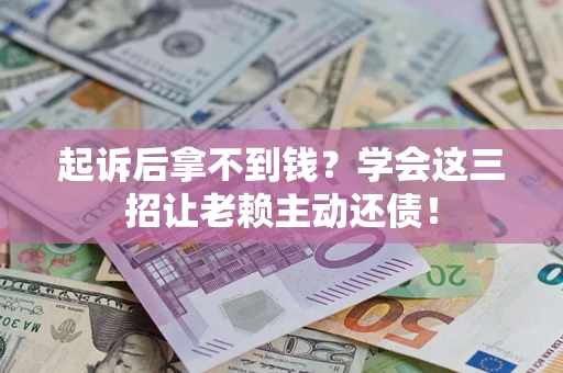 济南起诉后拿不到钱？学会这三招让老赖主动还债！