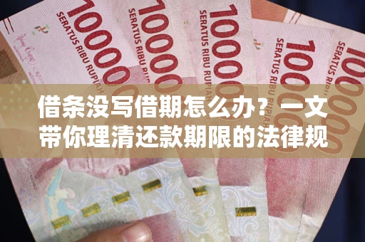 济南借条没写借期怎么办？一文带你理清还款期限的法律规则