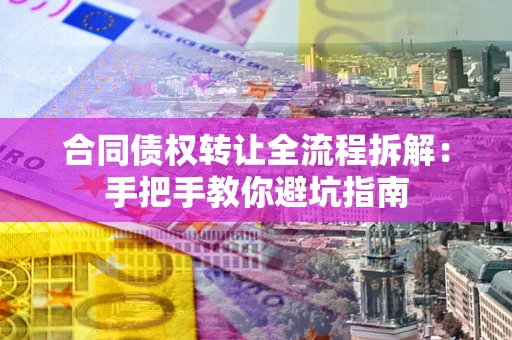 济南合同债权转让全流程拆解：手把手教你避坑指南