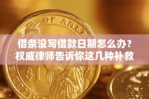 济南借条没写借款日期怎么办？权威律师告诉你这几种补救方法！