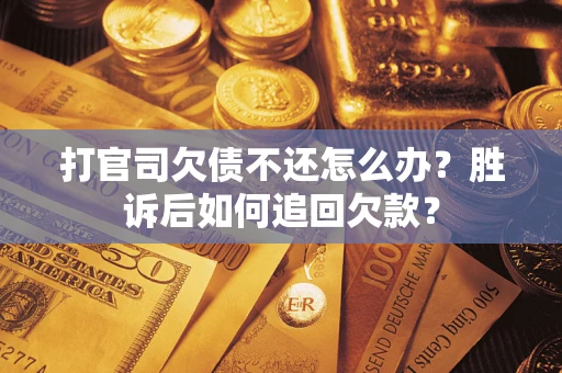 济南打官司欠债不还怎么办？胜诉后如何追回欠款？