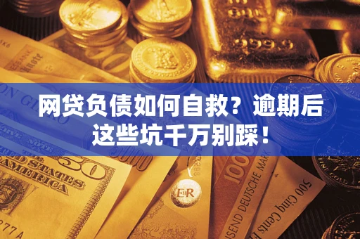 济南网贷负债如何自救？逾期后这些坑千万别踩！
