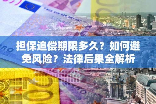 济南担保追偿期限多久？如何避免风险？法律后果全解析