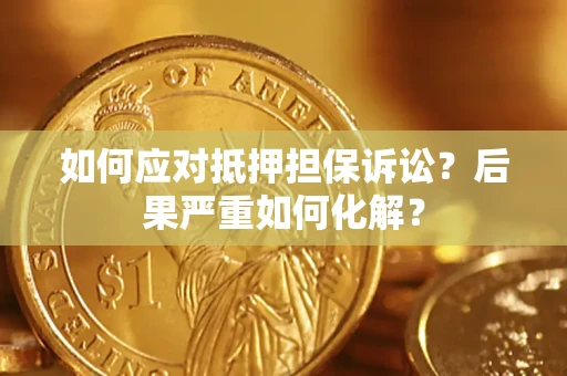济南如何应对抵押担保诉讼？后果严重如何化解？