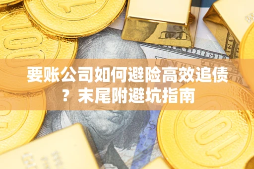 济南要账公司如何避险高效追债？末尾附避坑指南