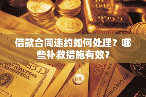 济南借款合同违约如何处理？哪些补救措施有效？