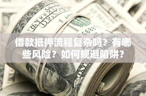 济南借款抵押流程复杂吗？有哪些风险？如何规避陷阱？