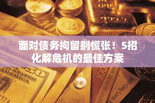 济南面对债务拘留别慌张！5招化解危机的最佳方案