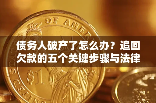 济南债务人破产了怎么办？追回欠款的五个关键步骤与法律策略