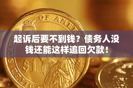 济南起诉后要不到钱？债务人没钱还能这样追回欠款！