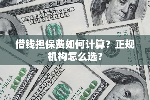 济南借钱担保费如何计算？正规机构怎么选？